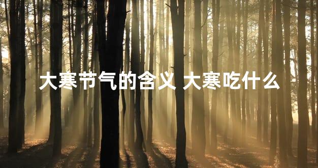 大寒节气的含义 大寒吃什么